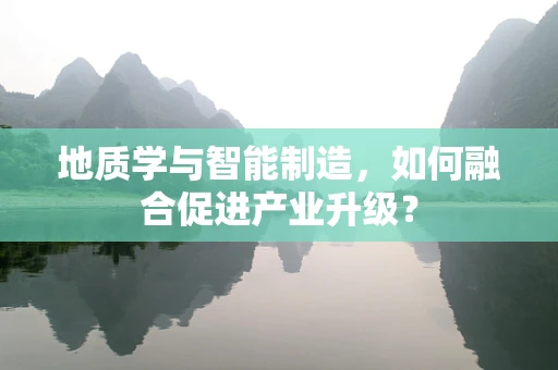 地质学与智能制造，如何融合促进产业升级？