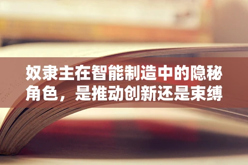 奴隶主在智能制造中的隐秘角色，是推动创新还是束缚进步？