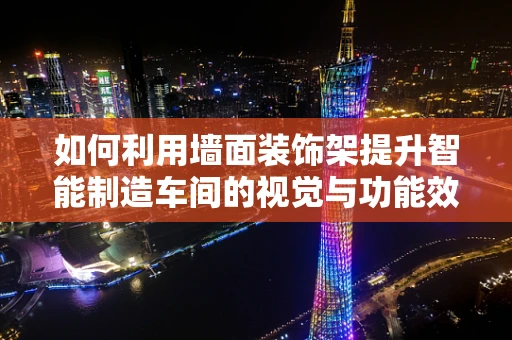 如何利用墙面装饰架提升智能制造车间的视觉与功能效率？