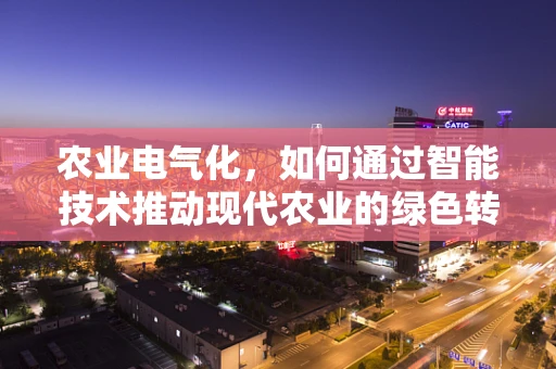 农业电气化，如何通过智能技术推动现代农业的绿色转型？