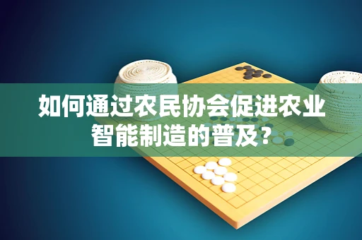 如何通过农民协会促进农业智能制造的普及？