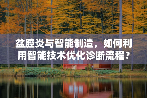 盆腔炎与智能制造，如何利用智能技术优化诊断流程？