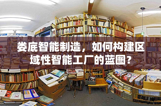娄底智能制造，如何构建区域性智能工厂的蓝图？