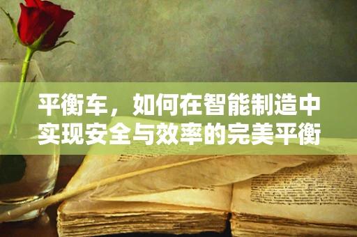 平衡车，如何在智能制造中实现安全与效率的完美平衡？