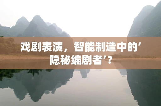 戏剧表演，智能制造中的‘隐秘编剧者’？