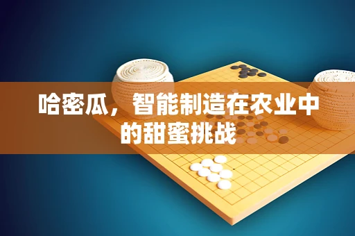 哈密瓜，智能制造在农业中的甜蜜挑战