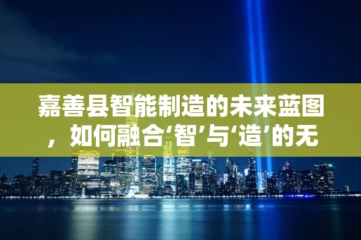 嘉善县智能制造的未来蓝图，如何融合‘智’与‘造’的无限可能？