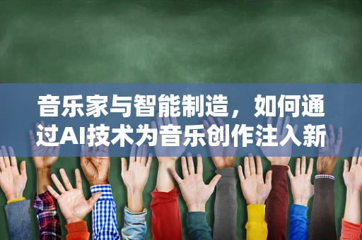 音乐家与智能制造，如何通过AI技术为音乐创作注入新灵感？