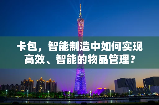 卡包，智能制造中如何实现高效、智能的物品管理？