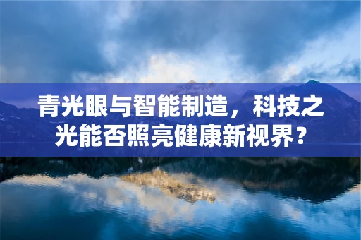青光眼与智能制造，科技之光能否照亮健康新视界？