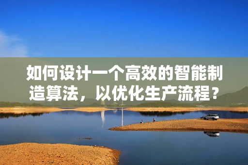 如何设计一个高效的智能制造算法，以优化生产流程？