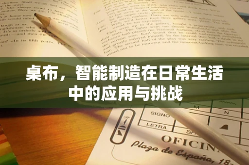 桌布，智能制造在日常生活中的应用与挑战
