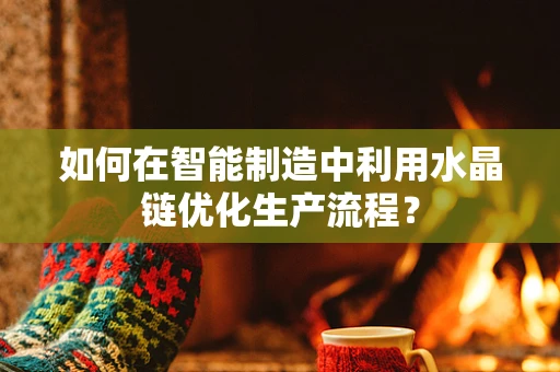 如何在智能制造中利用水晶链优化生产流程？