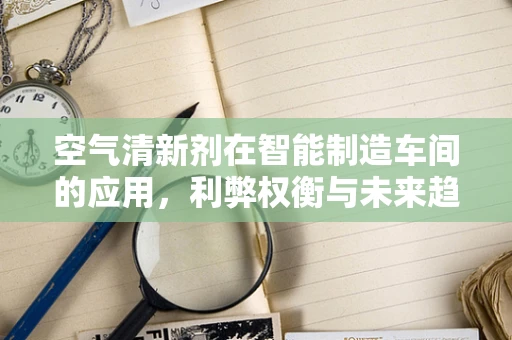 空气清新剂在智能制造车间的应用，利弊权衡与未来趋势