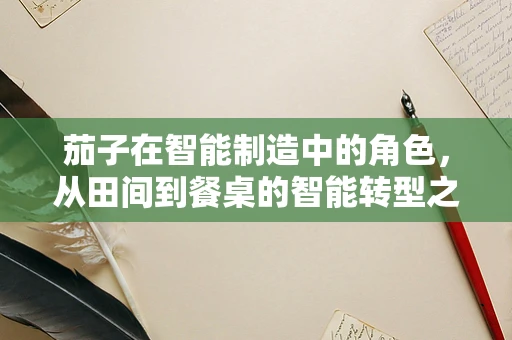 茄子在智能制造中的角色，从田间到餐桌的智能转型之路？