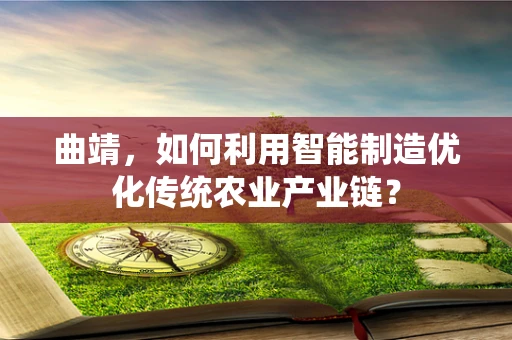曲靖，如何利用智能制造优化传统农业产业链？