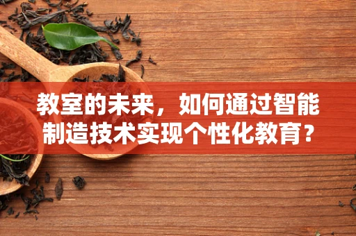 教室的未来，如何通过智能制造技术实现个性化教育？