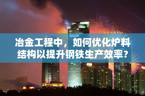 冶金工程中，如何优化炉料结构以提升钢铁生产效率？