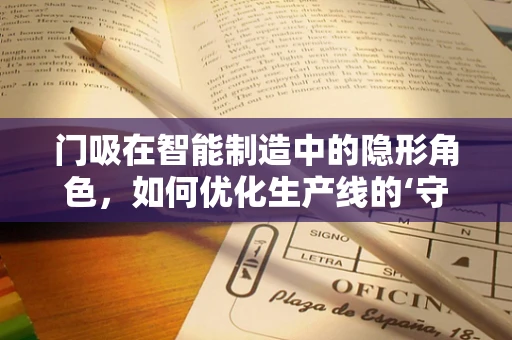 门吸在智能制造中的隐形角色，如何优化生产线的‘守护者’？