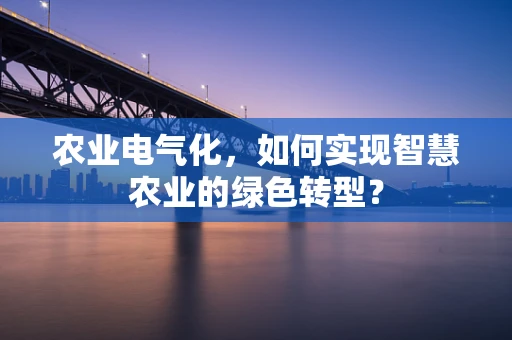 农业电气化，如何实现智慧农业的绿色转型？
