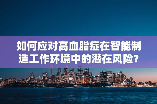 如何应对高血脂症在智能制造工作环境中的潜在风险？