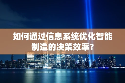 如何通过信息系统优化智能制造的决策效率？