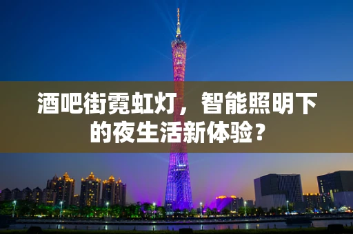 酒吧街霓虹灯，智能照明下的夜生活新体验？