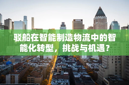 驳船在智能制造物流中的智能化转型，挑战与机遇？