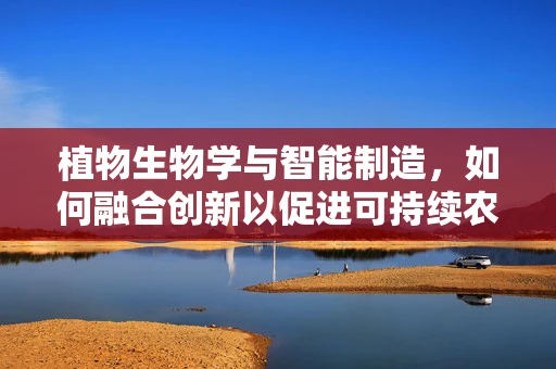 植物生物学与智能制造，如何融合创新以促进可持续农业发展？