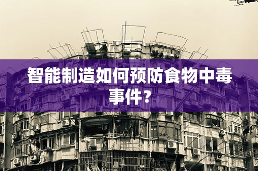 智能制造如何预防食物中毒事件？