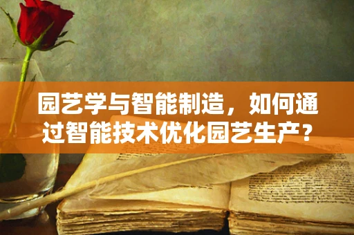 园艺学与智能制造，如何通过智能技术优化园艺生产？