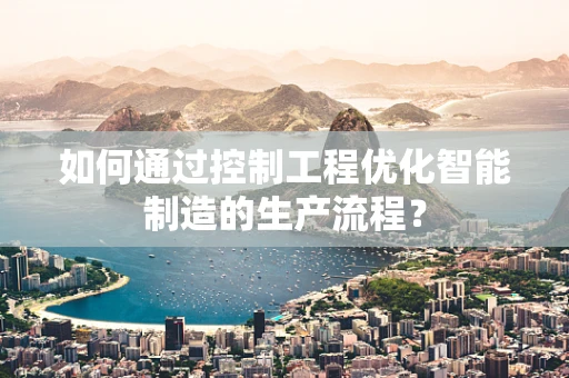 如何通过控制工程优化智能制造的生产流程？
