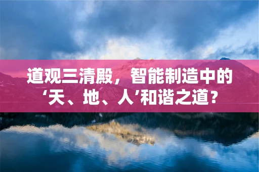道观三清殿，智能制造中的‘天、地、人’和谐之道？