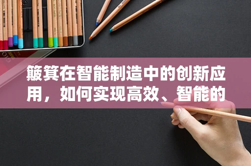 簸箕在智能制造中的创新应用，如何实现高效、智能的物料处理？