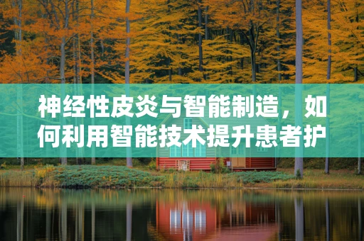 神经性皮炎与智能制造，如何利用智能技术提升患者护理体验？