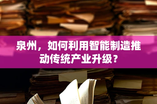 泉州，如何利用智能制造推动传统产业升级？