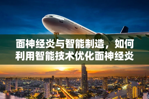 面神经炎与智能制造，如何利用智能技术优化面神经炎的诊疗流程？