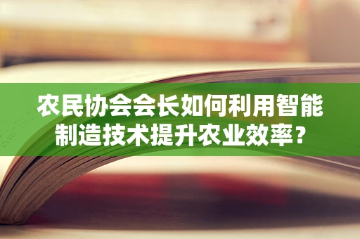 农民协会会长如何利用智能制造技术提升农业效率？