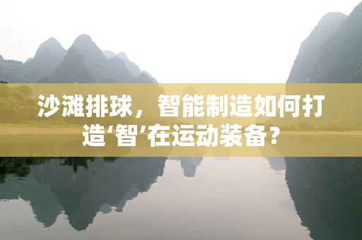 沙滩排球，智能制造如何打造‘智’在运动装备？
