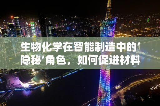 生物化学在智能制造中的‘隐秘’角色，如何促进材料创新与优化？