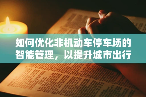 如何优化非机动车停车场的智能管理，以提升城市出行效率？