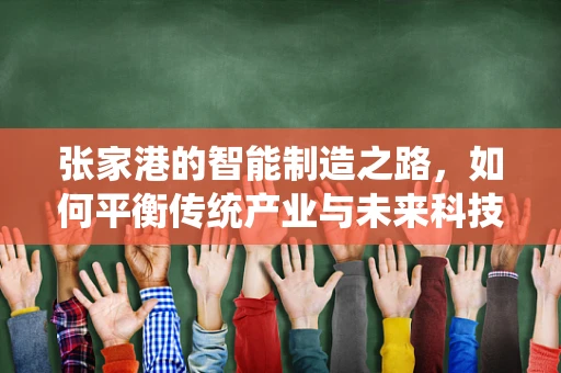 张家港的智能制造之路，如何平衡传统产业与未来科技？