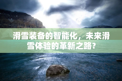 滑雪装备的智能化，未来滑雪体验的革新之路？