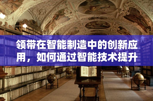 领带在智能制造中的创新应用，如何通过智能技术提升个性化定制体验？