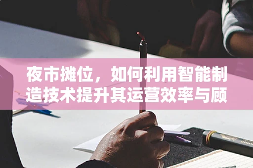 夜市摊位，如何利用智能制造技术提升其运营效率与顾客体验？