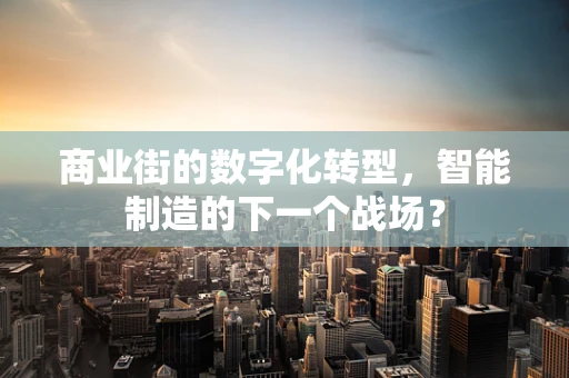商业街的数字化转型，智能制造的下一个战场？