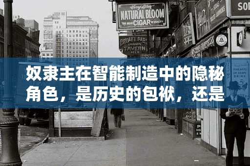 奴隶主在智能制造中的隐秘角色，是历史的包袱，还是创新的催化剂？