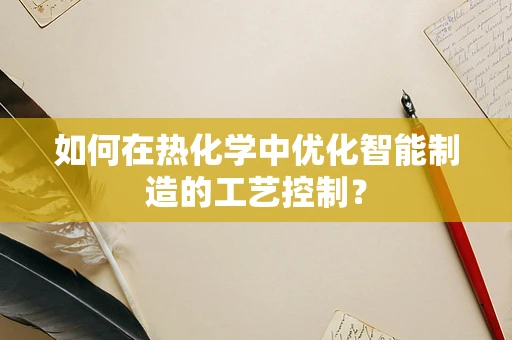 如何在热化学中优化智能制造的工艺控制？