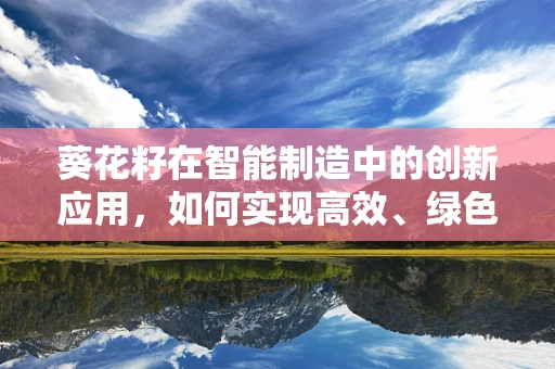 葵花籽在智能制造中的创新应用，如何实现高效、绿色的收获与加工？