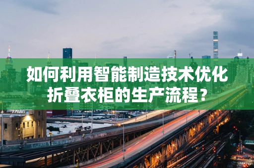 如何利用智能制造技术优化折叠衣柜的生产流程？
